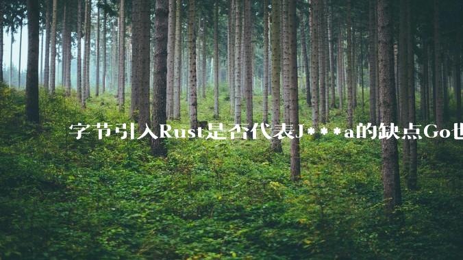 字节引入Rust是否代表J***a的缺点Go也没解决？